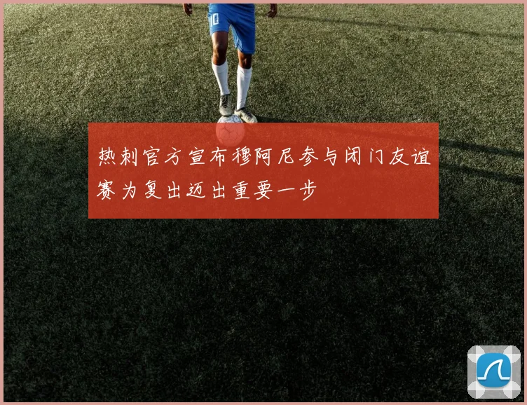 热刺官方宣布穆阿尼参与闭门友谊赛为复出迈出重要一步