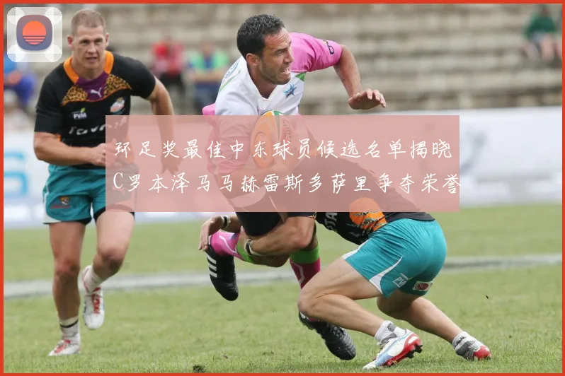 环足奖最佳中东球员候选名单揭晓C罗本泽马马赫雷斯多萨里争夺荣誉
