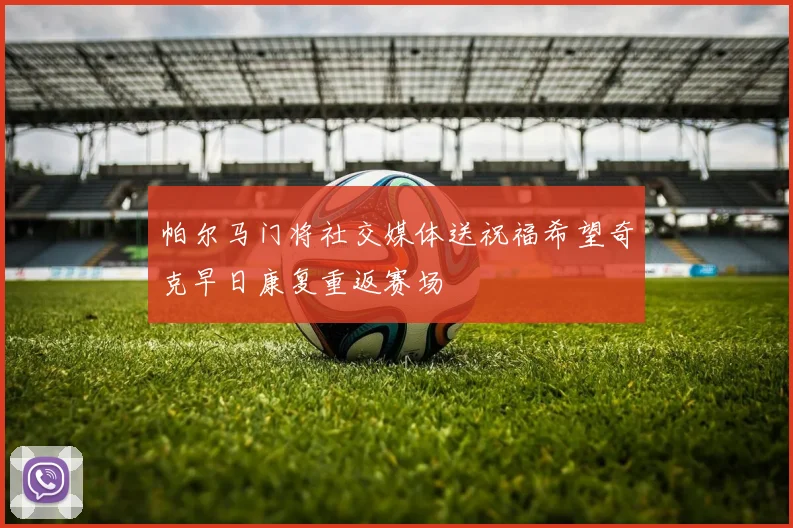 帕尔马门将社交媒体送祝福希望奇克早日康复重返赛场