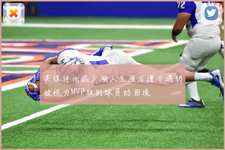 美媒评论威少湖人生涯后遭冷遇仍被视为MVP级别球员的困境