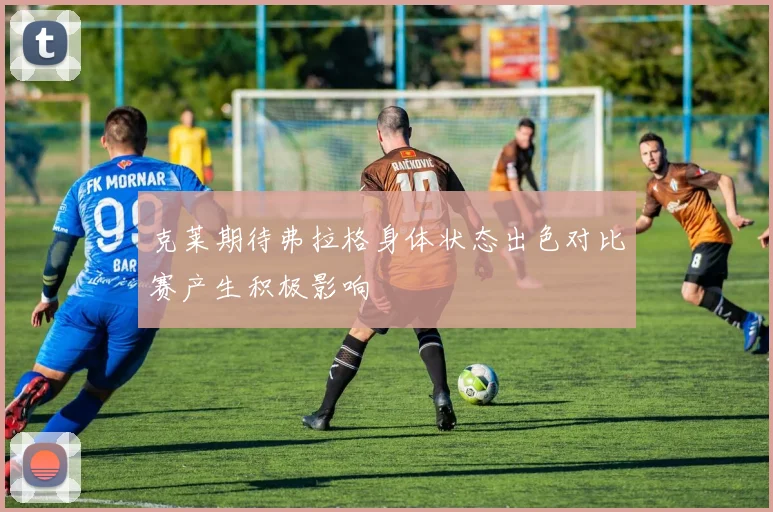 克莱期待弗拉格身体状态出色对比赛产生积极影响